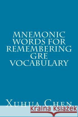 Mnemonic Words for Remembering GRE Vocabulary Xuhua Chen 9781479328635