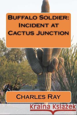 Buffalo Soldier: Incident at Cactus Junction Charles Ray 9781479330317 Createspace