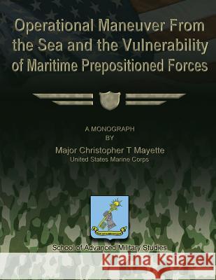 Operational Maneuver From the Sea and the Vulnerability of Maritime Prepositioned Forces Studies, School Of Advanced Military 9781479330744