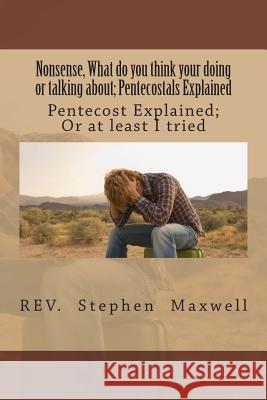 Nonsense, What do you think your doing or talking about: Pentecost Explained; Or at least I tried Maxwell, Stephen Cortney 9781479333820 Createspace