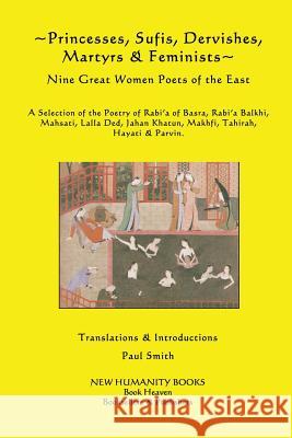 Princesses, Sufis, Dervishes, Martyrs & Feminists: Nine Great Women Poets of the East A Selection of the Poetry of Rabi?a of Basra, Rabi?a Balkhi, Mah Smith, Paul 9781479333936 Createspace