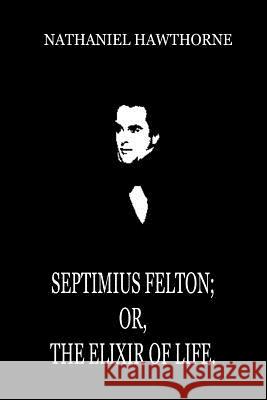 Septimius Felton; Or, The Elixir Of Life. Hawthorne, Nathaniel 9781479334209