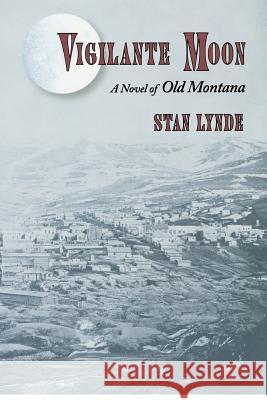 Vigilante Moon: A Novel of Old Montana Stan Lynde Stan Lynde 9781479336111