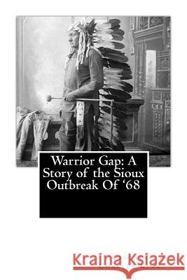 Warrior Gap: A Story of the Sioux Outbreak Of '68 King, Captain Charles 9781479336739 Cambridge University Press