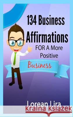 134 Business Affirmations For A More Positive Business Lira, Lorean 9781479337576 Createspace