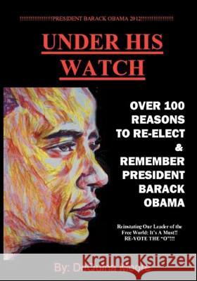 Under His Watch: Over 100 Reasons To Re-elect & Remember President Obama Moore, Dequina 9781479338016 Createspace