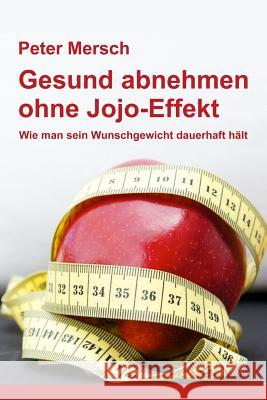 Gesund Abnehmen Ohne Jojo-Effekt: Wie Man Sein Wunschgewicht Dauerhaft Hält Mersch, Peter 9781479338443