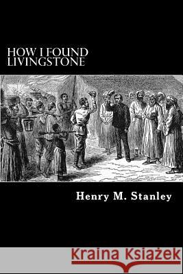 How I Found Livingstone Henry M. Stanley Alex Struik 9781479338450 Createspace