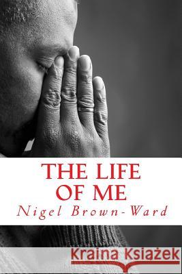 The Life of Me Nigel D. Brown-Ward 9781479339815 Createspace