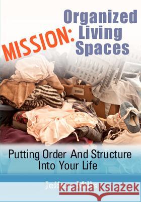 Mission: Organized Living Spaces: Putting Order And Structure Into Your Life Mills, Jeffery 9781479340385