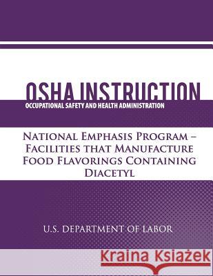 OSHA Instruction: National Emphasis Program - Facilities that Manufacture Food Flavorings Containing Diacetyl Administration, Occupational Safety and 9781479343126 Createspace