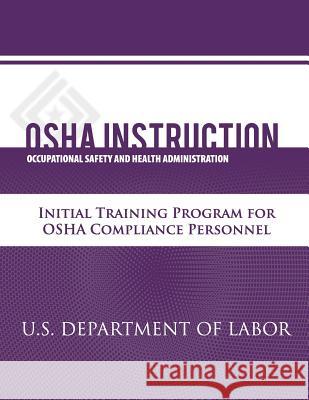 OSHA Instruction: Initial Training Program for OSHA Compliance Personnel U. S. Department of Labor Occupational Safety and Administration 9781479343515 Createspace