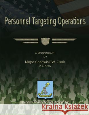 Personnel Targeting Operations Us Army Major Chadwick W. Clark School of Advanced Military Studies 9781479344437