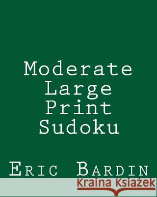 Moderate Large Print Sudoku: Fun, Large Grid Sudoku Puzzles Eric Bardin 9781479345625 Createspace