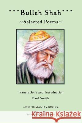 Bulleh Shah: Selected Poems Bulleh Shah Paul Smith 9781479347742 Createspace