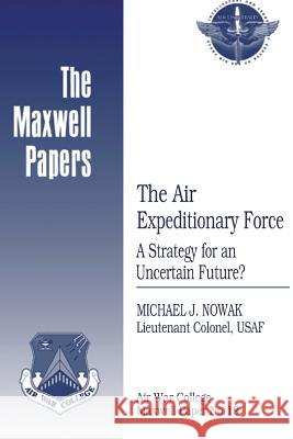 The Air Expeditionary Force: A Strategy for an Uncertain Future?: Maxwell Paper No. 19 Lieutenant Colonel Usaf Michael Nowak 9781479349883 Createspace