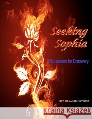 Seeking Sophia: 33 Lessons for Discovery Rev Susan C. Hamilto 9781479351213 Createspace