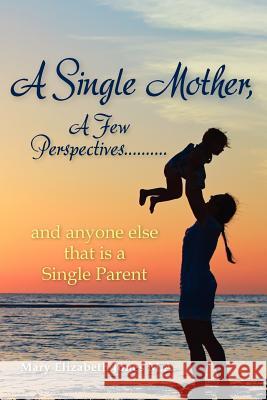 A Single Mother, a Few Perspectives......and Anyone Else That Is a Single Parent Mary Elizabeth Jone 9781479352074 