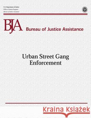 Urban Street Gang Enforcement U. S. Department of Justice Office of Justice Programs Bureau of Justice Assistance 9781479352081 Createspace