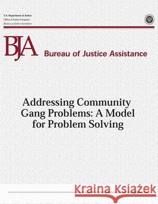 Addressing Community Gang Problems: A Model for Problem Solving U. S. Department of Justice Office of Justice Programs Bureau of Justice Assistance 9781479352692 Createspace