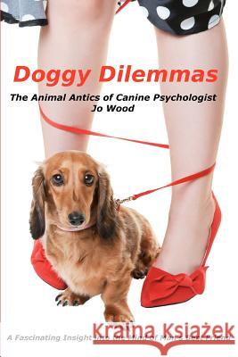 Doggy Dilemmas: The Animal Antics of Canine Psychologist Jo Wood Mrs Jo Wood 9781479355235 Createspace