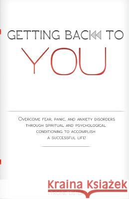 Getting Back To You: Overcome fear, panic and anxiety disorders through spiritual and psychological conditioning to accomplish a successful Lister, Tyrone 9781479357413 Createspace