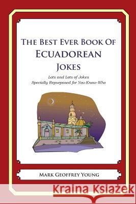 The Best Ever Book of Ecuadorean Jokes: Lots and Lots of Jokes Specially Repurposed for You-Know-Who Mark Geoffrey Young 9781479357826 Createspace