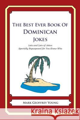 The Best Ever Book of Dominican Jokes: Lots and Lots of Jokes Specially Repurposed for You-Know-Who Mark Geoffrey Young 9781479357857 Createspace