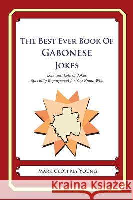 The Best Ever Book of Gabonese Jokes: Lots and Lots of Jokes Specially Repurposed for You-Know-Who Mark Geoffrey Young 9781479358007 Createspace