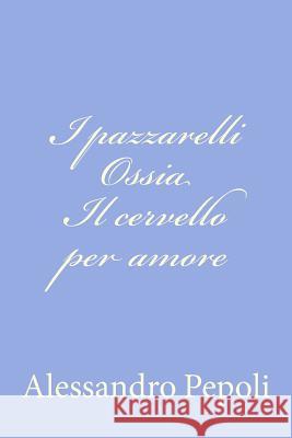 I pazzarelli Ossia Il cervello per amore Pepoli, Alessandro 9781479358328 Createspace