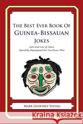 The Best Ever Book of Guinea-Bissauan Jokes: Lots and Lots of Jokes Specially Repurposed for You-Know-Who Mark Geoffrey Young 9781479358489 Createspace