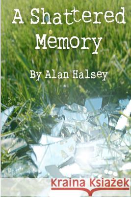 A Shattered Memory Alan Halsey Alex Halsey 9781479358908 Createspace