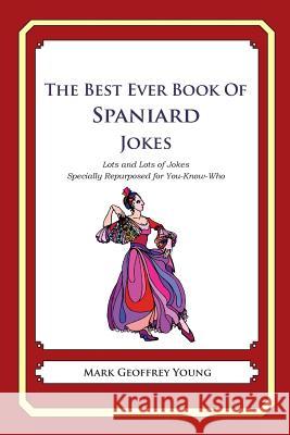The Best Ever Book of Spaniard Jokes: Lots and Lots of Jokes Specially Repurposed for You-Know-Who Mark Geoffrey Young 9781479359905 Createspace