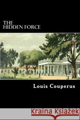 The Hidden Force Louis Couperus Alex Struik Alexander Teixeira D 9781479361311 Createspace