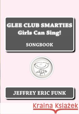 Glee Club Smarties Girls Can Sing!: Songbook Jeffrey Eric Funk 9781479363742 Createspace