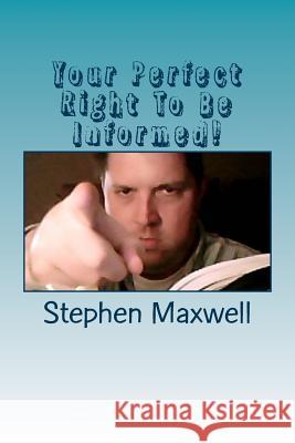 Your Perfect Right To Be Informed!: Amendment One! Maxwell, Stephen Cortney 9781479363995 Createspace