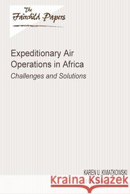 Expeditionary Air Operations in Africa: Challenges and Solutions: Fairchild Paper Lt Col Usaf Karen U. Kwiatkowski Air University Press 9781479364046 Createspace