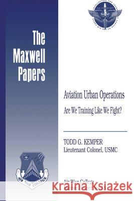 Aviation Urban Operations: Are We Training Like We Fight?: Maxwell Paper No. 33 Lieutenant Colonel Usmc Todd G. Kemper Air University Press 9781479364725 Createspace