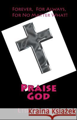 Praise God: Forever, For Always, For No Matter What! Myers, Lisa C. 9781479365210 Createspace