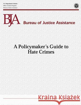 A Policymaker's Guide to Hate Crimes U. S. Department of Justice Office of Justice Programs Bureau of Justice Assistance 9781479366965 Createspace