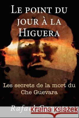 Le point du jour a la Higuera: Les secrets de la mort du Che Guevara Cerrato, Rafael 9781479367924 Createspace