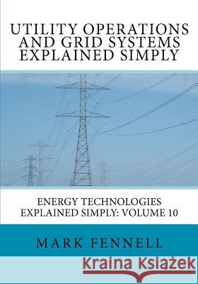 Utility Operations and Grid Systems Explained Simply: Energy Technologies Explained Simply Mark Fennell 9781479369775