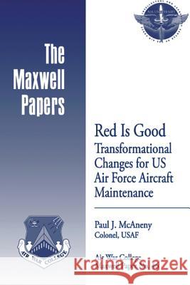 Red is Good: Transformational Changes for US Air Force Aircraft Maintenance: Maxwell Paper No. 46 Press, Air University 9781479369812 Createspace