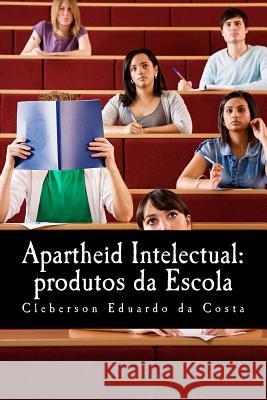 apartheid intelectual: produtos da escola Da Costa, Cleberson Eduardo 9781479370023 Createspace