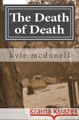 The Death of Death: Engaging the Culture of Death With the Gospel of Christ McDanell, Kyle 9781479370221 Createspace Independent Publishing Platform