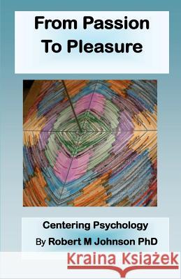 From Passion to Pleasure: Centering Psychology Robert M. Johnso 9781479370399 Createspace