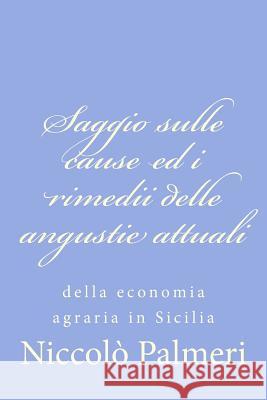 Saggio sulle cause ed i rimedii delle angustie attuali: della economia agraria in Sicilia Palmeri, Niccolo 9781479370832
