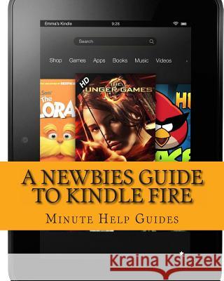 A Newbies Guide to Kindle Fire: Kindle Fire HD 8.9, Kindle for dummies, Kindle Fire HD tricks, Kindle help, Kindle HD Minute Help Guides 9781479371365 Createspace