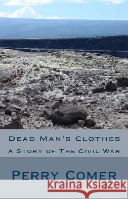 Dead Man's Clothes: A Story of The Civil War Comer, Perry 9781479371709 Createspace