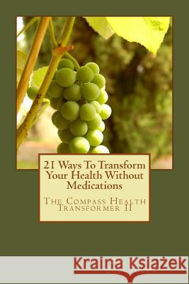 21 Ways To Transform Your Health Without Medications: The Compass Health Transformer II Ugochukwu, Chio 9781479371723 Createspace